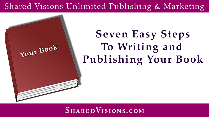 Seven Easy Steps To Writing And Publishing Your Book Shared Visions